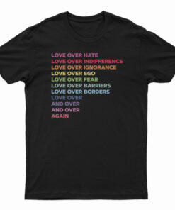 Love Over Hate Love Over Indifference Love Over Ignorance T-Shirt
