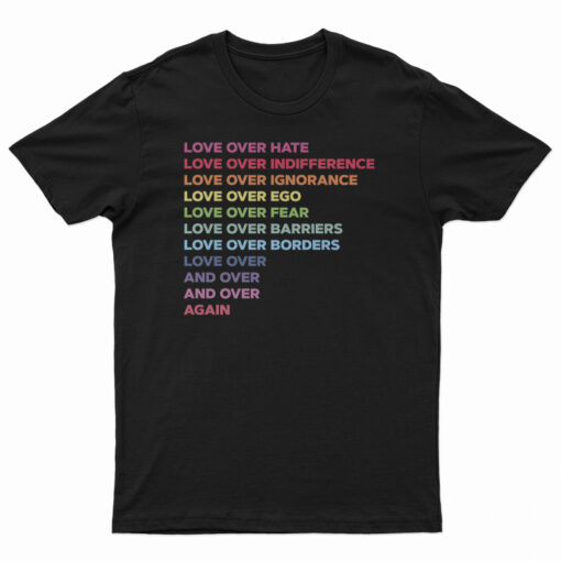 Love Over Hate Love Over Indifference Love Over Ignorance T-Shirt
