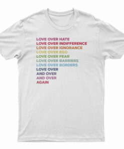 Love Over Hate Love Over Indifference Love Over Ignorance T-Shirt