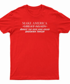 Make America Arrest The Cops Who Killed Breonna T-Shirt