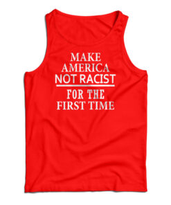 Make America Not Racist For The First Tank Top