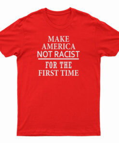 Make America Not Racist For The First T-Shirt