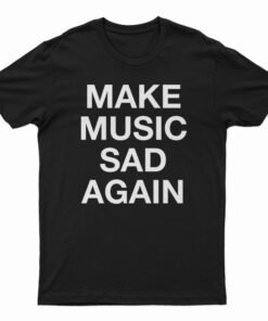 Make Music Sad Again T-Shirt