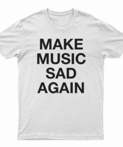 Make Music Sad Again T-Shirt