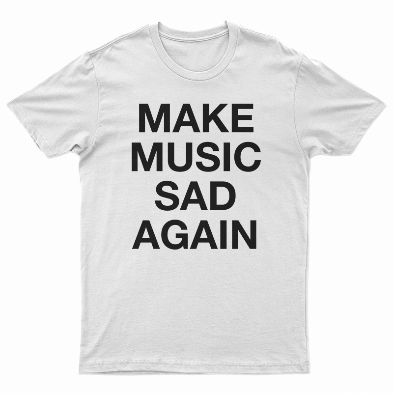 Make Music Sad Again T-Shirt