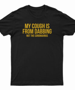 My Cough Is From Dabbing Not The Coronavirus T-Shirt