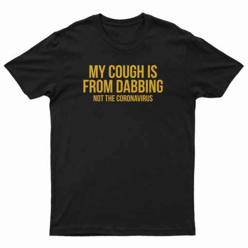 My Cough Is From Dabbing Not The Coronavirus T-Shirt