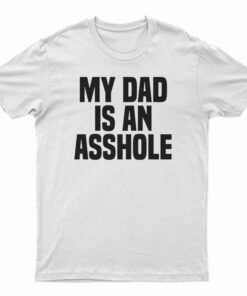 My Dad Is An Asshole T-Shirt