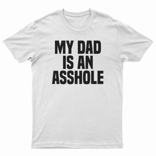 My Dad Is An Asshole T-Shirt