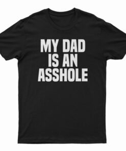 My Dad Is An Asshole T-Shirt