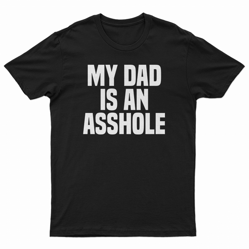 My Dad Is An Asshole T-Shirt