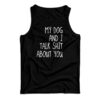 My Dog And I Talk Shit About You Tank Top