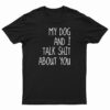 My Dog And I Talk Shit About You T-Shirt