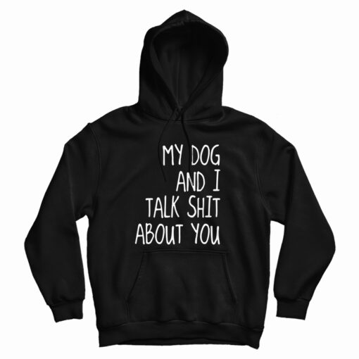 My Dog And I Talk Shit About You Hoodie