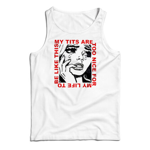 My Tits Are Too Nice For My Life to Be Like This Tank Top