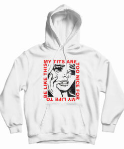 My Tits Are Too Nice For My Life to Be Like This Hoodie