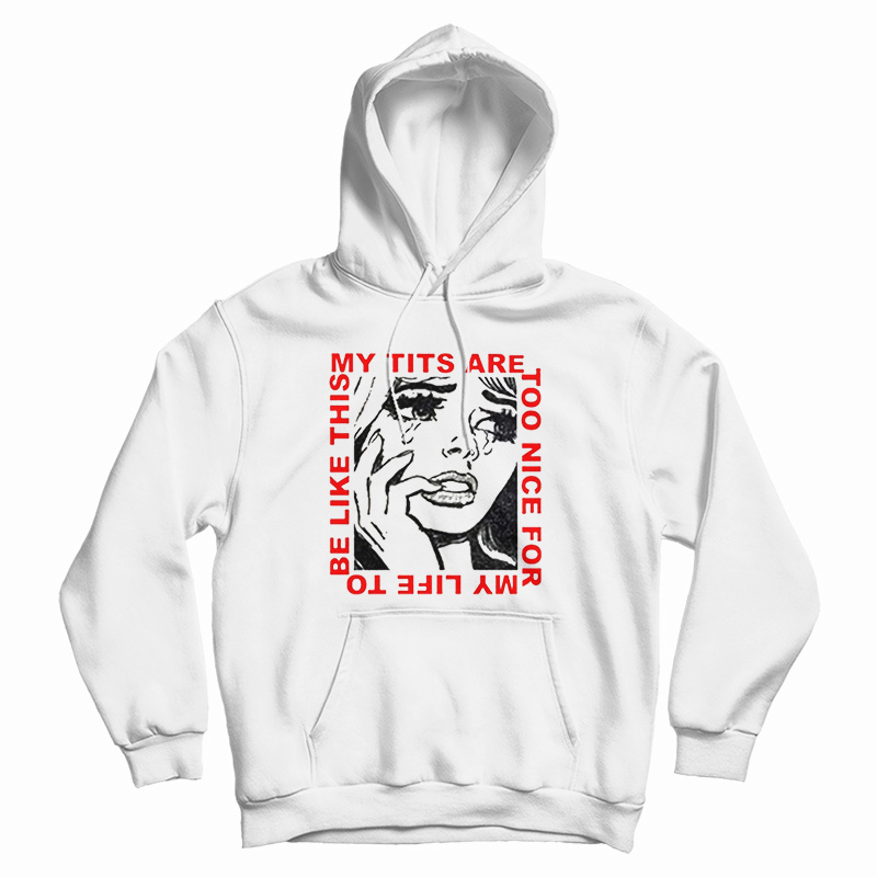 My Tits Are Too Nice For My Life to Be Like This Hoodie