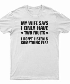 My Wife Says I Only Have Two Faults T-Shirt