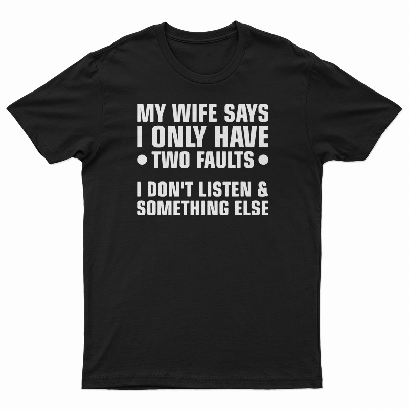My Wife Says I Only Have Two Faults T Shirt