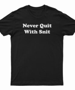 Never Quit With Snit T-Shirt