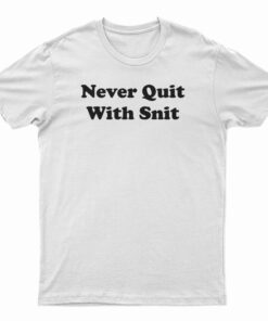 Never Quit With Snit T-Shirt