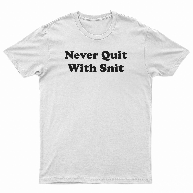 Never Quit With Snit T-Shirt