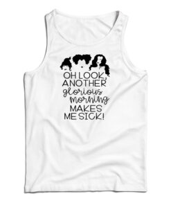 Oh Look Another Glorious Morning Makes Me Sick Tank Top