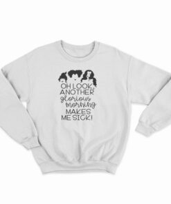 Oh Look Another Glorious Morning Makes Me Sick Sweatshirt