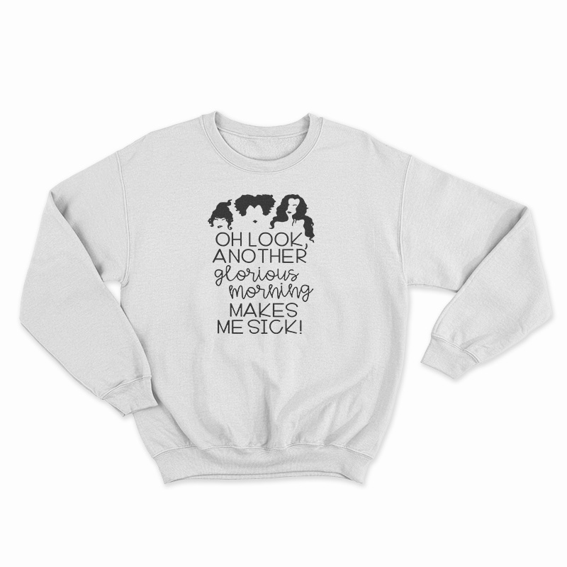 Oh Look Another Glorious Morning Makes Me Sick Sweatshirt