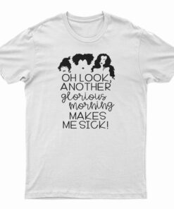 Oh Look Another Glorious Morning Makes Me Sick T-Shirt