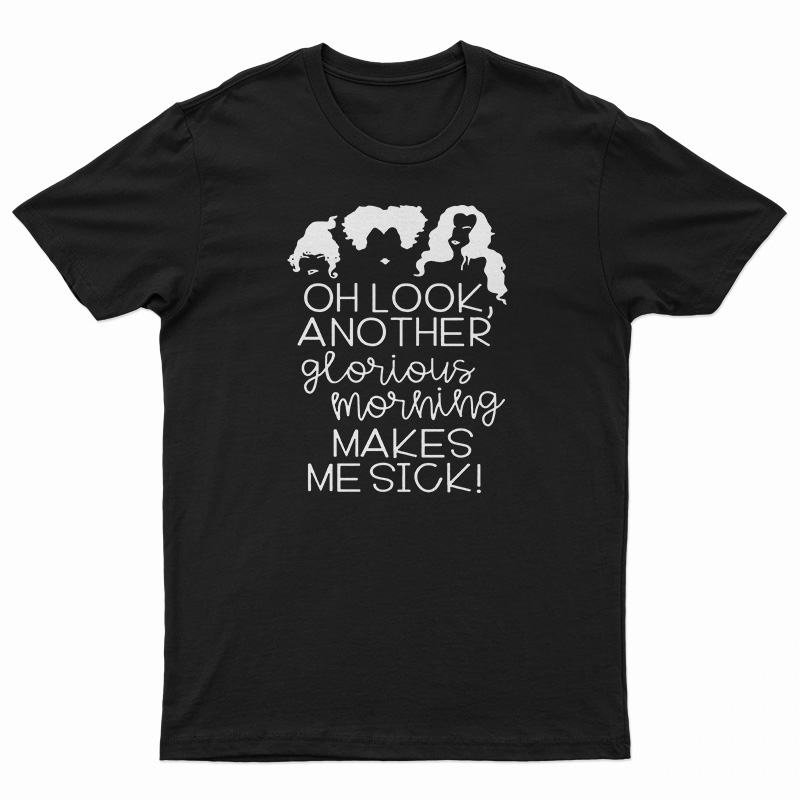Oh Look Another Glorious Morning Makes Me Sick T-Shirt