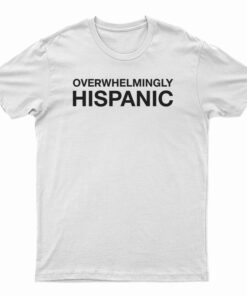 Overwhelmingly Hispanic T-Shirt