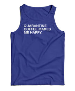 Quarantine Coffee Makes Me Happy Tank Top