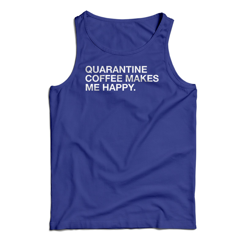 Quarantine Coffee Makes Me Happy Tank Top