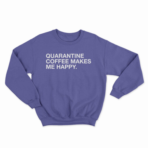 Quarantine Coffee Makes Me Happy Sweatshirt