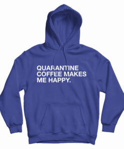 Quarantine Coffee Makes Me Happy Hoodie
