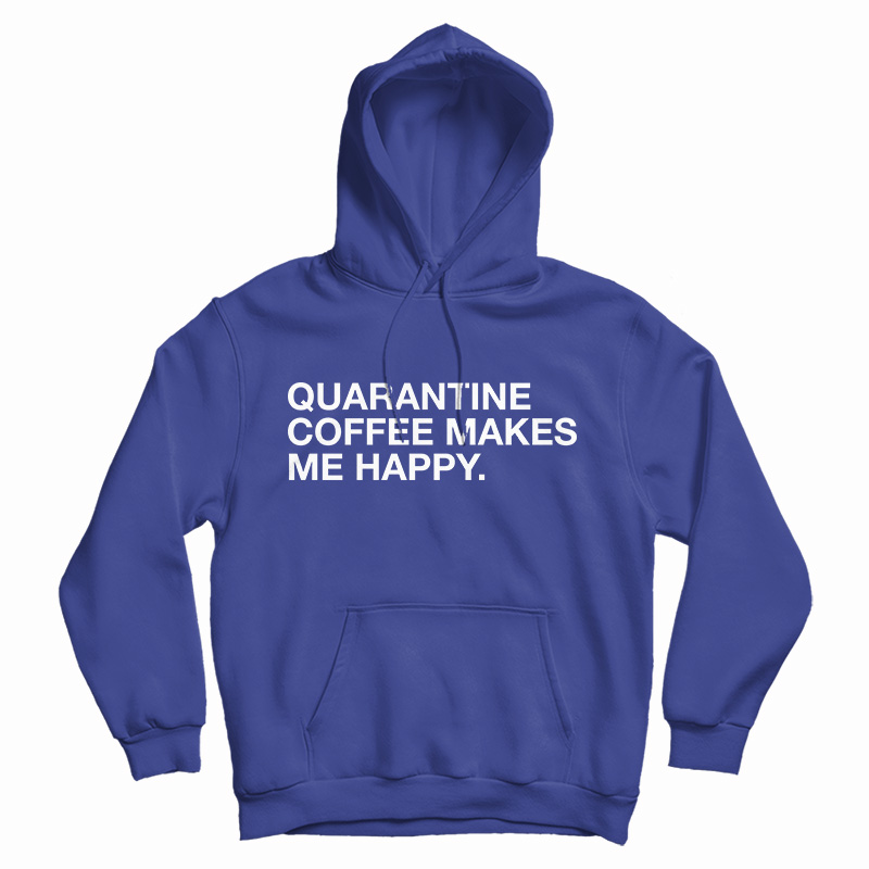 Quarantine Coffee Makes Me Happy Hoodie