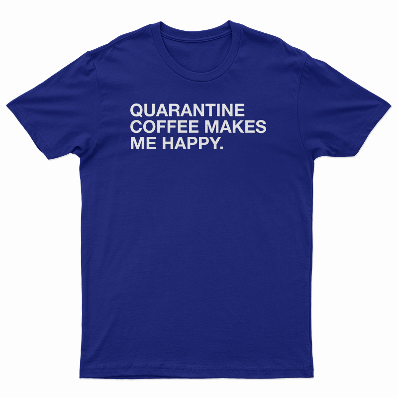 Quarantine Coffee Makes Me Happy T-Shirt
