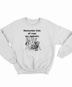 Remember Kids All Cops Are Assholes Sweatshirt