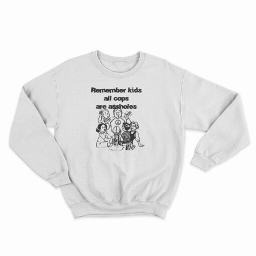 Remember Kids All Cops Are Assholes Sweatshirt