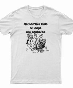 Remember Kids All Cops Are Assholes T-Shirt