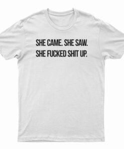 She Came She Saw She Fucked Shit Up T-Shirt