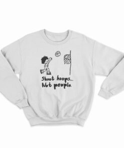 Shoot Hoops Not People Sweatshirt