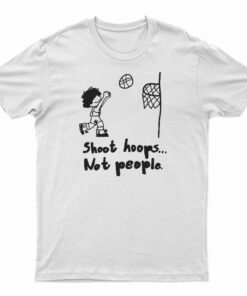 Shoot Hoops Not People T-Shirt