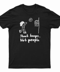 Shoot Hoops Not People T-Shirt
