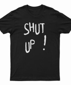 Shut Up T-Shirt