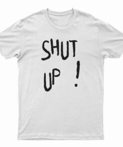 Shut Up T-Shirt