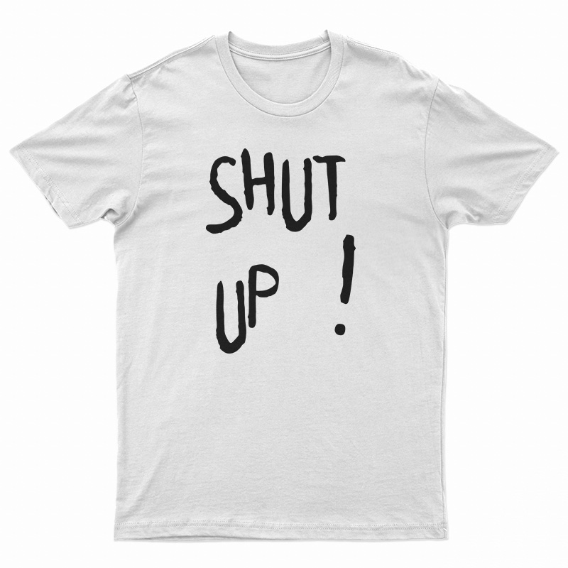Shut Up T-Shirt