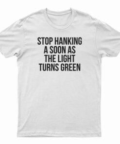 Stop Honking A Soon As The Light Turns Green T-Shirt