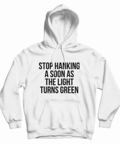 Stop Honking A Soon As The Light Turns Green Hoodie